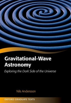 Gravitational-Wave Astronomy: Exploring the Dark Side of the Universe by Andersson, Nils
