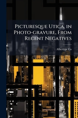 Picturesque Utica, in Photo-gravure, From Recent Negatives by Co, Albertype