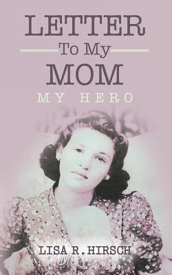 Letter To My Mom: My Hero by Hirsch, Lisa R.