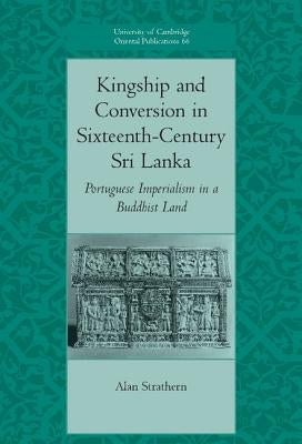 Kingship and Conversion in Sixteenth-Century Sri Lanka: Portuguese Imperialism in a Buddhist Land by Strathern, Alan