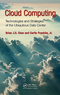 Cloud Computing: Technologies and Strategies of the Ubiquitous Data Center by Chee, Brian J. S.