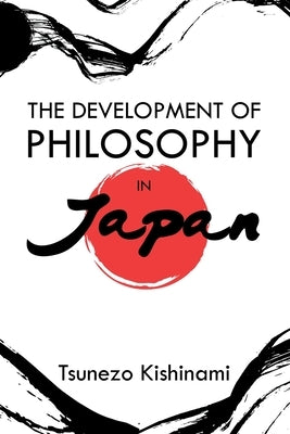 The Development of Philosophy in Japan: A Dissertation Presented to the Faculty of Princeton University in Candidacy for the Degree of Doctor of Philo by Kishinami, Tsunezo