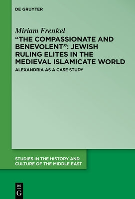 "The Compassionate and Benevolent": Jewish Ruling Elites in the Medieval Islamicate World by Frenkel, Miriam