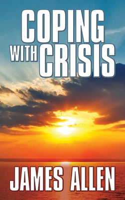Coping with Crisis: As a Man Thinketh, Above Life's Turmoil, the Shining Gateway by Allen, James