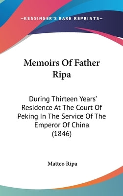 Memoirs Of Father Ripa: During Thirteen Years' Residence At The Court Of Peking In The Service Of The Emperor Of China (1846) by Ripa, Matteo