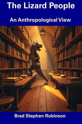 The Lizard People: An Anthropological View by Robinson, Brad Stephen