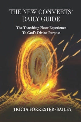 The New Converts' Daily Guide: The Threshing Floor Experience to God's Divine Purpose by Bailey, Tricia Forrester