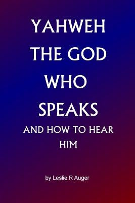 Yahweh The God Who Speaks: and How To Hear Him by Auger, Leslie R.