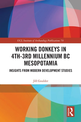 Working Donkeys in 4th-3rd Millennium BC Mesopotamia: Insights from Modern Development Studies by Goulder, Jill
