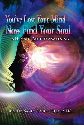 You've Lost Your Mind Now Find Your Soul: A Human's Path to Awakening by Range Lmhc, Sandy