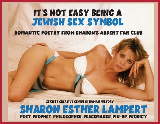 It's Not Easy Being a Jewish Sex Symbol: The Romantic Poetry of Sharon Esther's Ardent Fans - One of the World's Greatest Poets, Gifts of Genius, Incl by Lampert, Sharon Esther