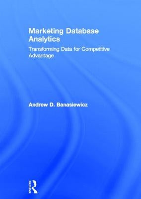 Marketing Database Analytics: Transforming Data for Competitive Advantage by Banasiewicz, Andrew D.