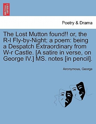 The Lost Mutton Found!! Or, the R-L Fly-By-Night; A Poem: Being a Despatch Extraordinary from W-R Castle. [a Satire in Verse, on George IV.] Ms. Notes by Anonymous