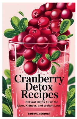 Cranberry Detox Recipes: Natural Detox Elixir for Liver, Kidneys, and Weight Loss by Gutierrez, Barbar S.