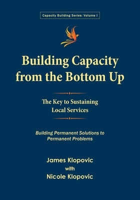 Building Capacity from the Bottom Up: The Key to Sustaining Local Services by Klopovic, James