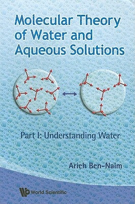 Molecular Theory of Water and Aqueous Solutions - Part I: Understanding Water by Ben-Naim, Arieh