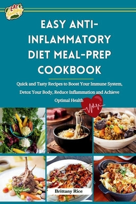 Easy Anti-Inflammatory Diet Meal-Prep Cookbook: Quick and Tasty Recipes to Boost Your Immune System, Detox Your Body, Reduce Inflammation and Achieve by Rice, Brittany