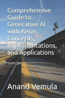 Comprehensive Guide to Generative AI with Keras: Concepts, Implementations, and Applications by Vemula, Anand