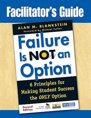 Facilitator′s Guide to Failure Is Not an Option(r): 6 Principles for Making Student Success the Only Option by Blankstein, Alan M.