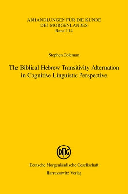 The Biblical Hebrew Transitivity Alternation in Cognitive Linguistic Perspective by Coleman, Stephen M.