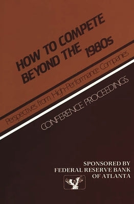 How to Compete Beyond the 1980s: Perspectives from High-Performance Companies: Conference Proceedings by Federal, Reserve Bank of Atlanta