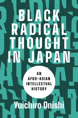 Black Radical Thought in Japan: An Afro-Asian Intellectual History by Onishi, Yuichiro