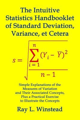 The Intuitive Statistics Handbooklet of Standard Deviation, Variance, et Cetera: Simple Explanations of the Measures of Variation and Their Associated by Winstead, Ray L.
