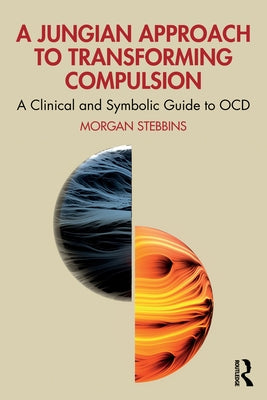 A Jungian Approach to Transforming Compulsion: A Clinical and Symbolic Guide to Ocd by Stebbins, Morgan
