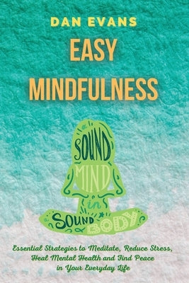 Easy Mindfulness: Essential Strategies to Meditate, Reduce Stress, Heal Mental Health and Find Peace in Your Everyday Life by Evans, Dan