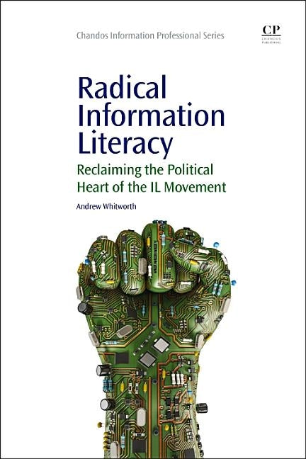 Radical Information Literacy: Reclaiming the Political Heart of the IL Movement by Whitworth, Andrew