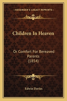 Children In Heaven: Or Comfort For Bereaved Parents (1854) by Davies, Edwin