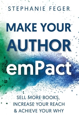 Make Your Author emPact: Sell More Books, Increase Your Reach & Achieve Your Why by Feger, Stephanie
