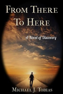 From There To Here: A Novel of Discovery by Tobias, Michael J.
