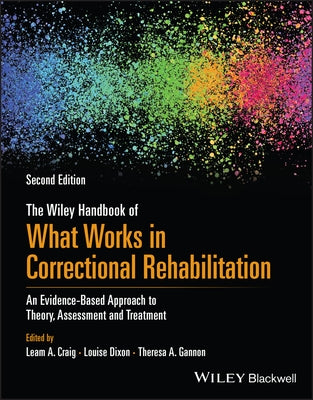 The Wiley Handbook of What Works in Correctional Rehabilitation: An Evidence-Based Approach to Theory, Assessment and Treatment by Craig, Leam A.