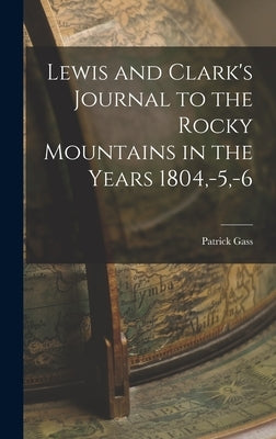 Lewis and Clark's Journal to the Rocky Mountains in the Years 1804, -5, -6 by Gass, Patrick