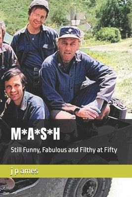 M*A*S*H: Still Funny, Fabulous and Filthy at Fifty by Ames, J. P.
