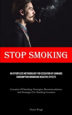 Stop Smoking: An Effortless Methodology For Cessation Of Cannabis Consumption Minimising Negative Effects (Cessation Of Smoking: Str by Weigl, Florin