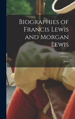 Biographies of Francis Lewis and Morgan Lewis; Volume 1 by Delafield, Julia 1801-1882