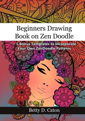 Beginners Drawing Book on Zen Doodle: + 5 Bonus Templates to Incorporate Your Own ZenDoodle Patterns by Caton, Betty D.
