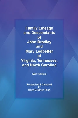 Family Lineage and Descendants of John Bradley and Mary Ledbetter of Virginia, Tennessee, and North Carolina: 2021 Edition by Boyer, Dawn D.