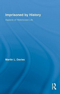 Imprisoned by History: Aspects of Historicized Life by Davies, Martin L.