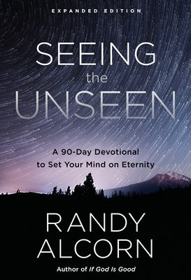 Seeing the Unseen, Expanded Edition: A 90-Day Devotional to Set Your Mind on Eternity by Alcorn, Randy