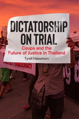 Dictatorship on Trial: Coups and the Future of Justice in Thailand by Haberkorn, Tyrell