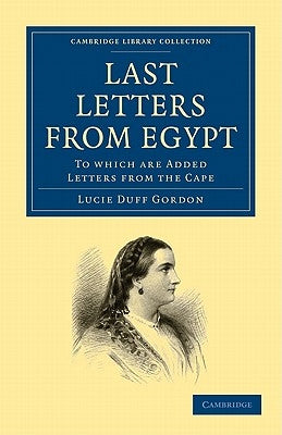 Last Letters from Egypt: To Which Are Added Letters from the Cape by Duff Gordon, Lucie