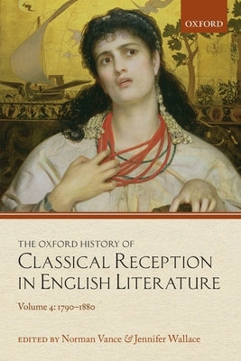 The Oxford History of Classical Reception in English Literature: Volume 4: 1790-1880 by Vance, Norman