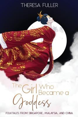 The Girl Who Became a Goddess: Folktales from Singapore, Malaysia and China by Fuller, Theresa