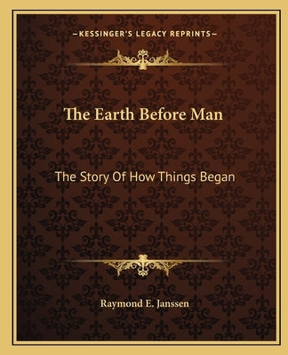 The Earth Before Man: The Story Of How Things Began by Janssen, Raymond E.
