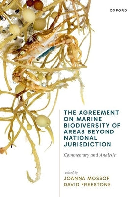 The Agreement on Marine Biodiversity of Areas Beyond National Jurisdiction: Commentary and Analysis by Mossop, Joanna