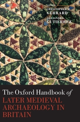 The Oxford Handbook of Later Medieval Archaeology in Britain by Gerrard Gutierrez