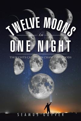 Twelve Moons in One Night: Thoughts Caught in Changing Moods by Guyver, Seamus